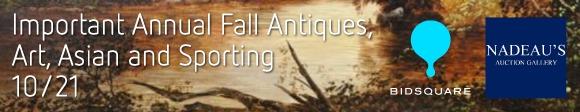 Important Annual Fall Antiques, Art, Asian and Sporting - October 21 Nadeau's