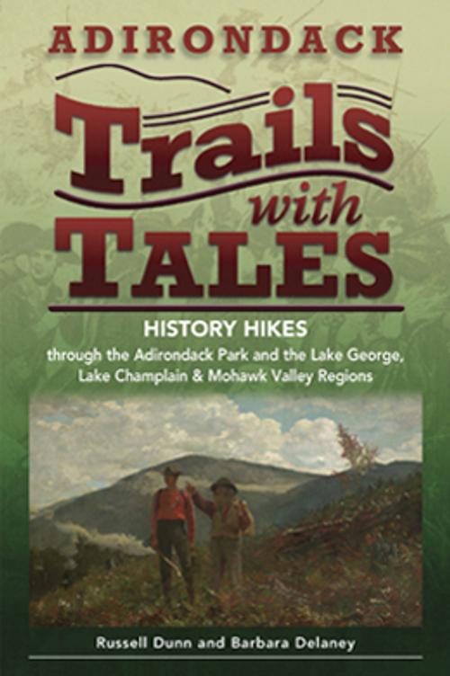 The Clark presents Adirondack Trails with Tales: History Hikes through the Adirondack Park and the Lake George, Lake Champlain & Mohawk Valley Regions by Russell Dunn and Barbara Delaney .